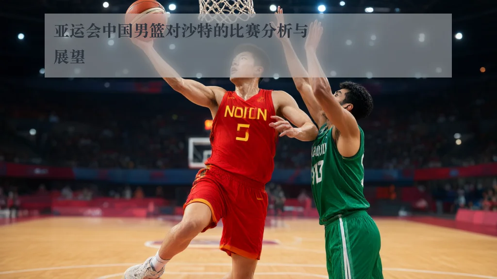 亚运会中国男篮对沙特的比赛分析与展望